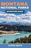 Montana National Parks Adventure Guide: Top Things to Do, Hiking Trails, Camping, Hidden Gems and Outdoor Experiences