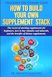 Cracking the Vitamin Code: How to Build your Own Supplement Stack. The Secret of Stacking Supplements for Beginners, How to Buy Vitamins and Minerals, ... of Dietary Supplements. (Health and Wellness)