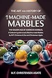 The Art and History of Machine-Made Marbles: The Golden Age of American Marbles, A Collector’s Guide to Early Machine-Made Marbles by M.F. Christensen & Son and Christensen Agate