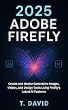 2025 Adobe Firefly : Create and Master Generative Images, Videos, and Design Tools Using Firefly’s Latest AI Features (Software and application Book 3)