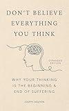 Don't Believe Everything You Think: Why Your Thinking Is The Beginning & End Of Suffering (Beyond Suffering Book 1)