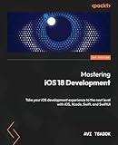 Mastering iOS 18 Development: Take your iOS development experience to the next level with iOS, Xcode, Swift, and SwiftUI