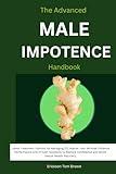The Advanced Male Impotence Handbook: Latest Treatment Options for Managing ED, Master Your Mindset Enhance Performance with Proven Solutions to Restore Confidence and Boost Sexual Health Naturally