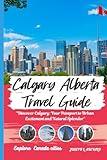 Calgary Alberta Canada Travel Guide: Discover Calgary: Your Passport to Urban Excitement and Natural Splendor