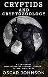 Cryptids and Cryptozoology: Spine-Chilling Encounters with Bigfoot, the Yeti, the Loch Ness Monster and Other Legendary Beasts. A Terrifying Collection of Stories, History, Trivia, and Facts
