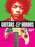 Guitars and Heroes: Mythic Guitars and Legendary Musicians