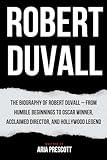 ROBERT DUVALL: The Biography of Robert Duvall – From Humble Beginnings to Oscar Winner, Acclaimed Director, and Hollywood Legend (Biographies of the Greatest Actors and Entertainers)