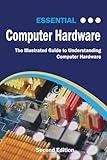 Essential Computer Hardware: The Illustrated Guide to Understanding Computer Systems (Computer Essentials)