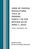 Code of Federal Regulations Title 25 Indians Parts 1 to 299 Revised as of April 1, 2023: Page 1 - 468 (Parts 1- 160)