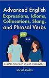 Advanced English Expressions, Idioms, Collocations, Slang, and Phrasal Verbs: Master American English Vocabulary with these Interactive Workbook for Learners