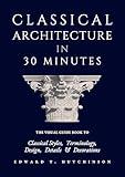 Classical Architecture in 30 Minutes: The Visual Guide to Design, Detail and Decoration (Greek to Neoclassical)