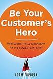Be Your Customer's Hero: Real-World Tips & Techniques for the Service Front Lines
