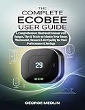 THE COMPLETE ECOBEE USER GUIDE: A Comprehensive Illustrated Manual with Images, Tips & Tricks to Master Your Smart Thermostat, Sensors & Air Quality for Peak Performance & Savings
