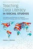 Teaching Data Literacy in Social Studies: Principles and Practices to Support Historical Thinking and Civic Engagement (Research and Practice in Social Studies Series)