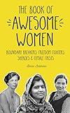 The Book of Awesome Women: Boundary Breakers, Freedom Fighters, Sheroes and Female Firsts (Awesome Books)