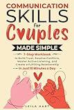 COMMUNICATION SKILLS FOR COUPLES MADE SIMPLE: 7-STEP WORKBOOK TO BUILD TRUST, RESOLVE CONFLICTS, MASTER ACTIVE LISTENING, AND CREATE A FULFILLING RELATIONSHIP IN JUST 10 MINUTES A DAY