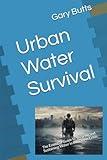 Urban Water Survival: The Essential Guide to Securing and Sustaining Water in the City in Crisis