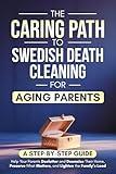 The Caring Path to Swedish Death Cleaning for Aging Parents: A Step-by-Step Guide to Help Your Parents Declutter and Downsize Their Home, Preserve What Matters, and Lighten the Family’s Load