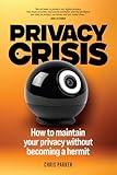 Privacy Crisis: How to Maintain Your Privacy Without Becoming a Hermit