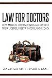 Law for Doctors: How Medical Professionals Can Protect Their License, Assets, Income, and Legacy