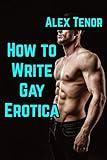 How to Write Gay Erotica: (Make $2500 by writing short gay erotica)