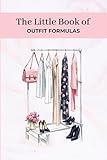 The Little Book of Outfit Formulas: How to Be Effortlessly Chic, Your Guide to Stress Free Dressing