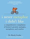 I Never Metaphor I Didn't Like: A Comprehensive Compilation of History's Greatest Analogies, Metaphors, and Similes