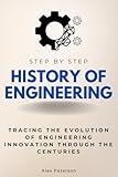 History of Engineering Step by Step: Tracing the Evolution of Engineering Innovation Through the Centuries (Step By Step Subject Guides)