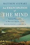 An Emancipation of the Mind: Radical Philosophy, the War over Slavery, and the Refounding of America