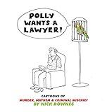 Polly Wants A Lawyer: Cartoons of Murder, Mayhem & Criminal Mischief