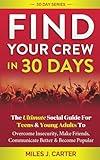 Find Your Crew In 30 Days: The Ultimate Social Guide For Teens And Young Adults To Overcome Insecurity, Make Friends, Communicate Better & Become Popular (30 Day Series)