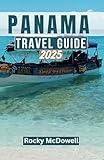 PANAMA TRAVEL GUIDE 2025: Explore the Crossroads of the Americas