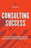 Consulting Success: The Proven Guide to Start, Run and Grow a Successful Consulting Business