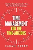 Time Management for the Time-Anxious: A Guide to Managing Time for Those Who Feel There's Never Enough