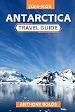 Antarctica Travel Guide 2024-2025: An unforgettable journey through vast icefields, majestic wildlife, and the untamed wilderness of Earth's Last Frontier