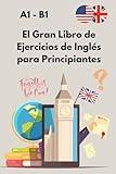 El Gran Libro de Ejercicios de Inglés para Principiantes: De A1 a B1 con soluciones – Gramática, vocabulario y comprensión para aprender con confianza.