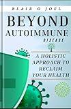 BEYOND AUTOIMMUNE DISEASE: A Holistic Approach to Reclaim Your Health