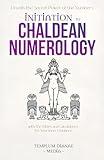 Initiation to Chaldean Numerology: Unveils the Secret Power of the Numbers, with The Tables and Calculations for Your Inner Guidance (Tarot, Numerology and Astrology)