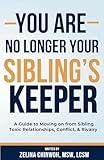 You Are No Longer Your Sibling’s Keeper: A Guide to Moving on from Sibling Toxic Relationships, Conflict, & Rivalry