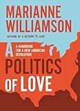 A Politics of Love: A Handbook for a New American Revolution (The Marianne Williamson Series)