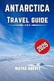 Antarctica Travel Guide 2025: Discover the Wonders of the World's Most Remote Continent: A Journey Through Icebergs, Wildlife, and Unforgettable Expeditions