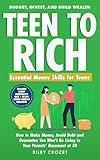 TEEN TO RICH: Essential Money Skills for Teens: Budget, Invest, and Build Wealth—How to Make Money, Avoid Debt, and Guarantee You Won’t Be Living in Your Parents’ Basement at 30