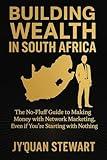 Building Wealth in South Africa: The No-Fluff Guide to Making Money with Network Marketing, Even if You’re Starting with Nothing