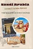 Saudi Arabia Customs & Cultural Heritage: A Guide to the Customs and Culture of Saudi Arabia (Middle-East Customs & Cultural Heritage)