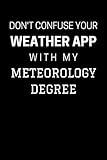 Don't Confuse Your Weather App With My Meteorology Degree: Funny Meteorology Notebook With 120 Lined Pages, A Great Appreciation Gift Idea For a Meteorologist (Gift for Meteorologist)