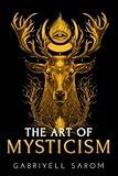 The Art of Mysticism: Practical Guide to Mysticism & Spiritual Meditations (The Sacred Mystery)