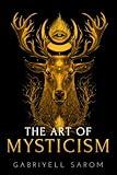 The Art of Mysticism: Practical Guide to Mysticism & Spiritual Meditations (The Sacred Mystery)