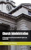 Church Administration: A Theological and Practical Guide for Spirit-Led Leadership