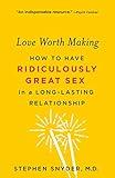 Love Worth Making: How to Have Ridiculously Great Sex in a Long-Lasting Relationship