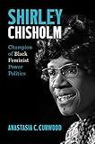 Shirley Chisholm: Champion of Black Feminist Power Politics